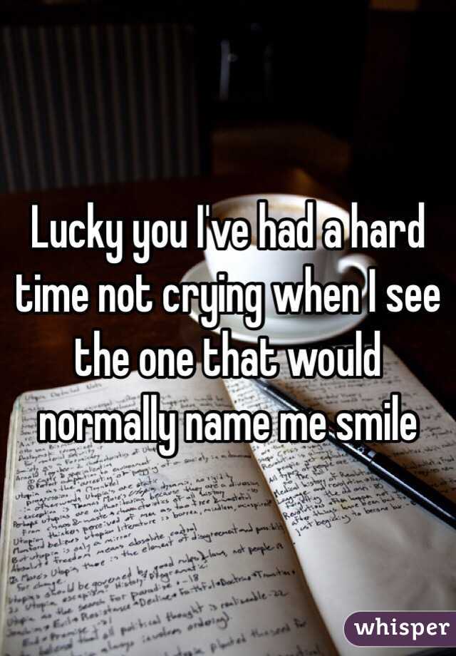 Lucky you I've had a hard time not crying when I see the one that would normally name me smile 