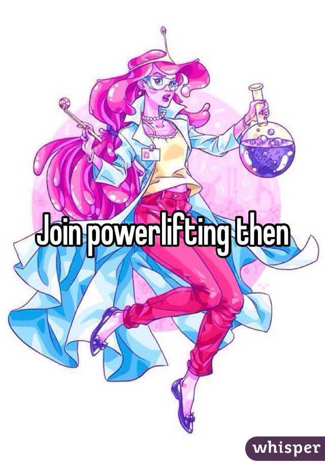 Join powerlifting then