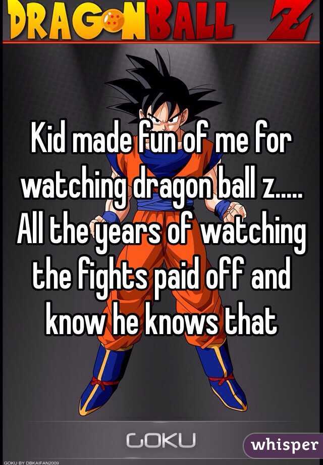Kid made fun of me for watching dragon ball z..... All the years of watching the fights paid off and know he knows that 
