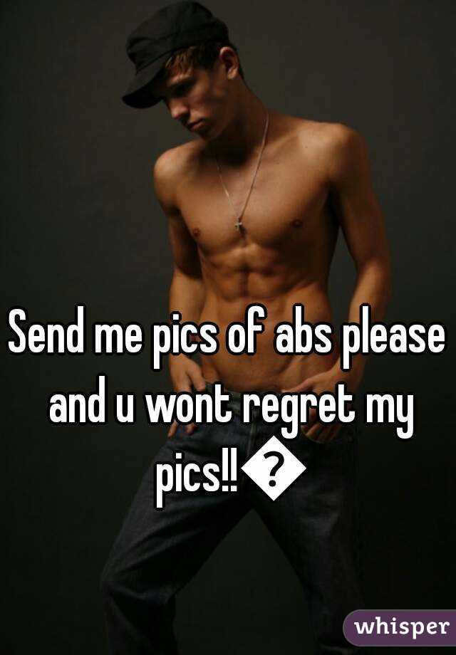 Send me pics of abs please and u wont regret my pics!!😆