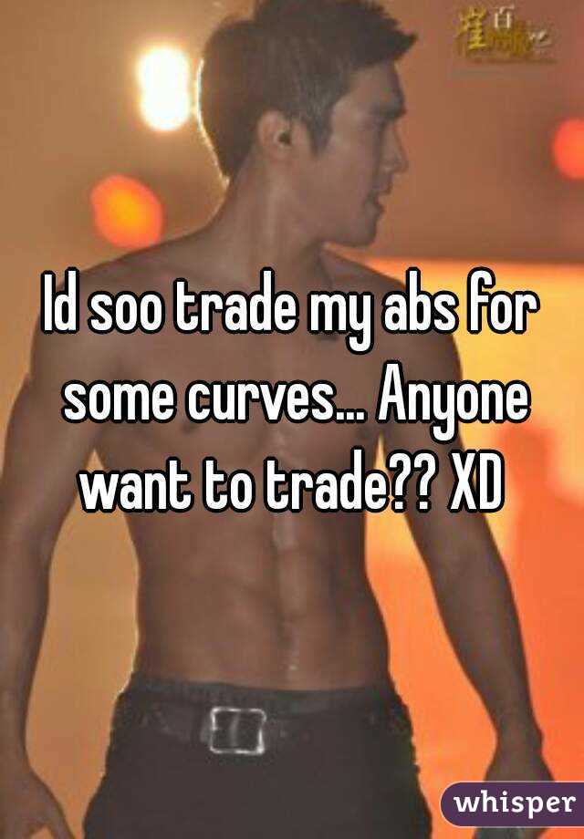 Id soo trade my abs for some curves... Anyone want to trade?? XD 
