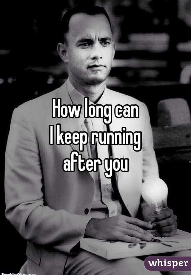 How long can
I keep running 
after you