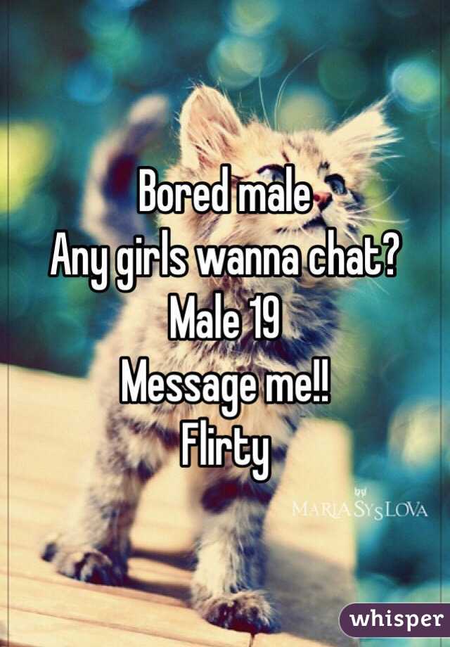 Bored male
Any girls wanna chat?
Male 19
Message me!!
Flirty 
