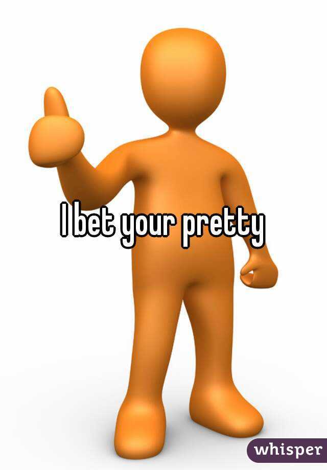 I bet your pretty