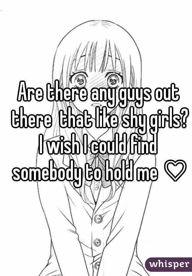 Are there any guys out there  that like shy girls?
I wish I could find somebody to hold me ♡
