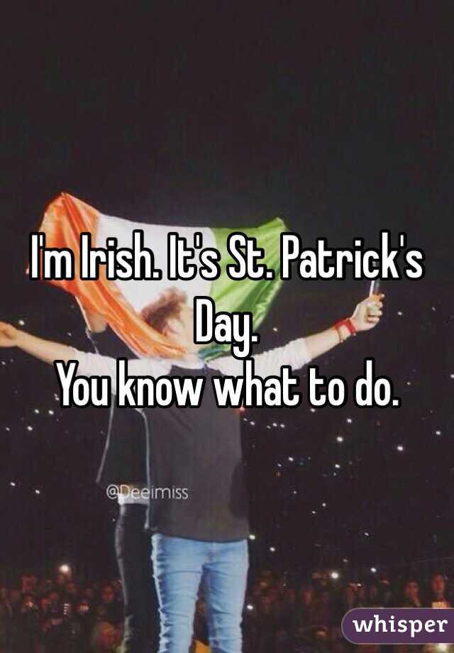 I'm Irish. It's St. Patrick's Day. 
You know what to do. 