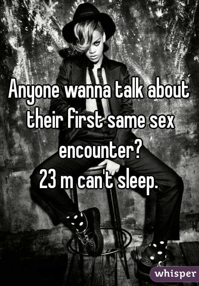 Anyone wanna talk about their first same sex encounter?
23 m can't sleep.