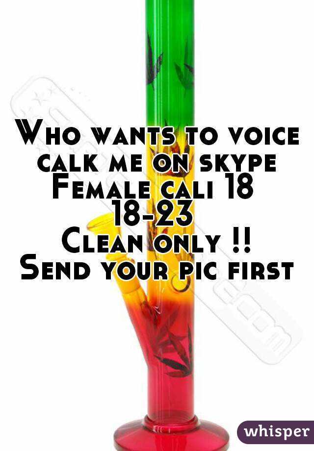 Who wants to voice calk me on skype 
Female cali 18 
18-23 
Clean only !!
Send your pic first 