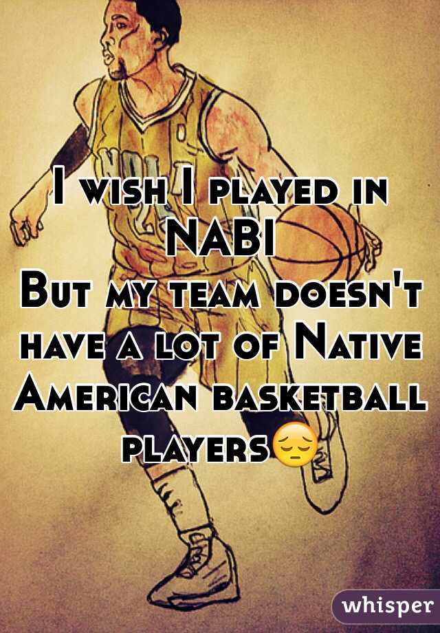 I wish I played in NABI
But my team doesn't have a lot of Native American basketball players😔