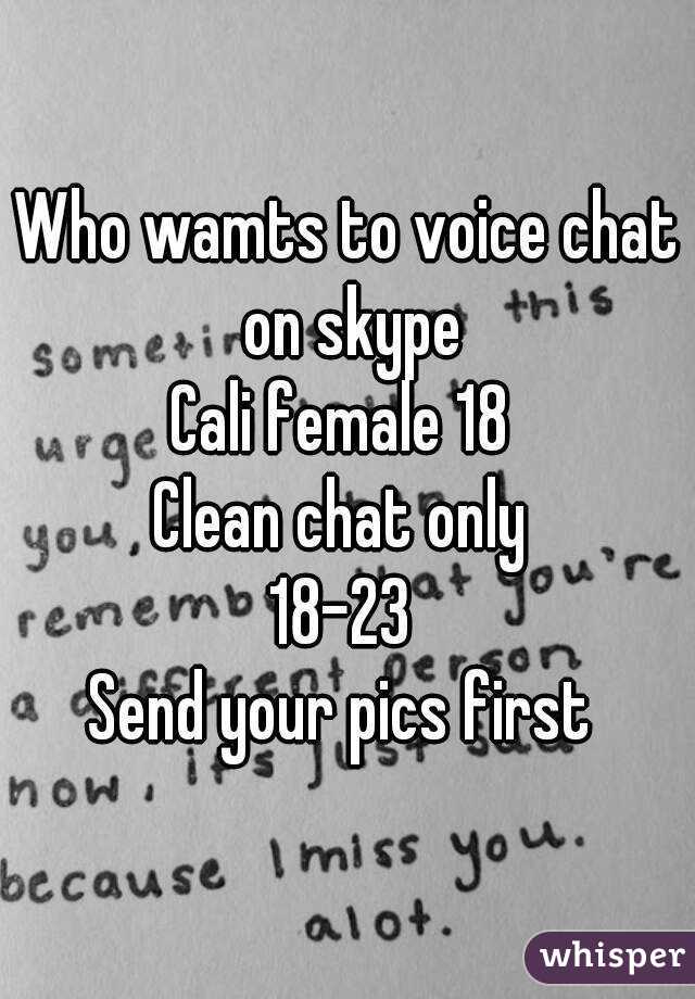 Who wamts to voice chat on skype
Cali female 18 
Clean chat only 
18-23 
Send your pics first 