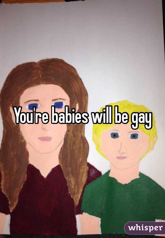 You're babies will be gay