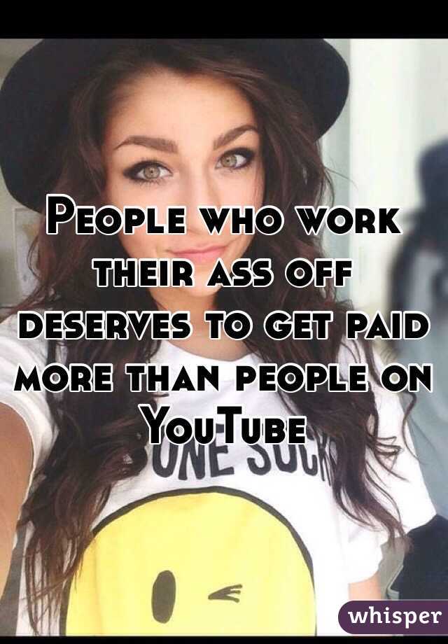 People who work their ass off deserves to get paid more than people on YouTube 