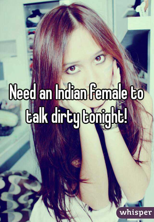 Need an Indian female to talk dirty tonight! 