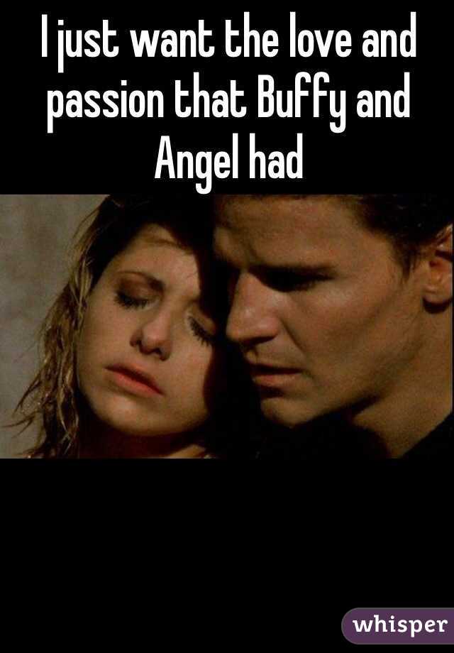 I just want the love and passion that Buffy and Angel had 
