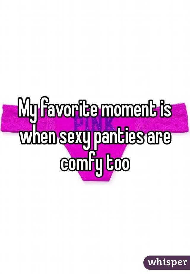 My favorite moment is when sexy panties are comfy too