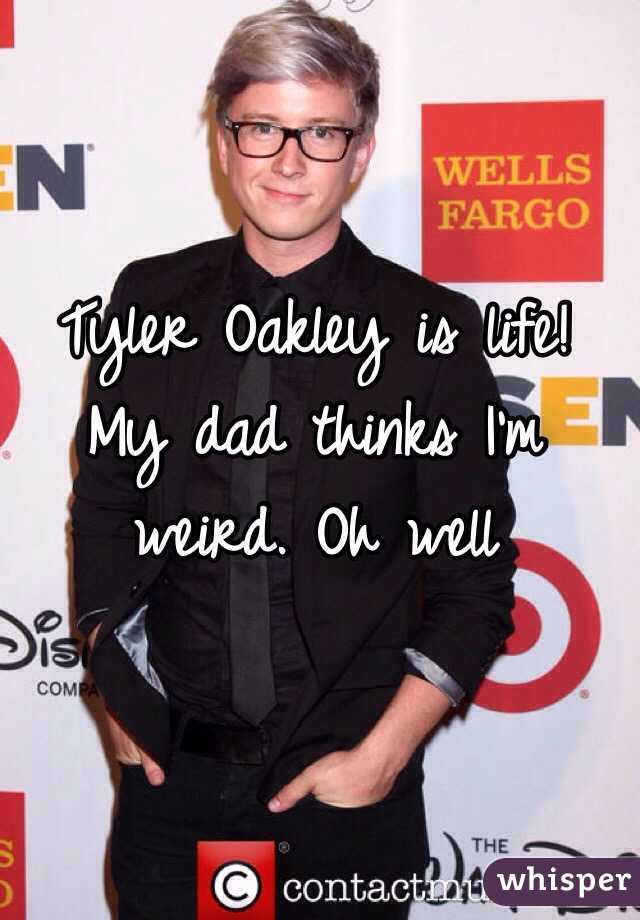 Tyler Oakley is life! My dad thinks I'm weird. Oh well 