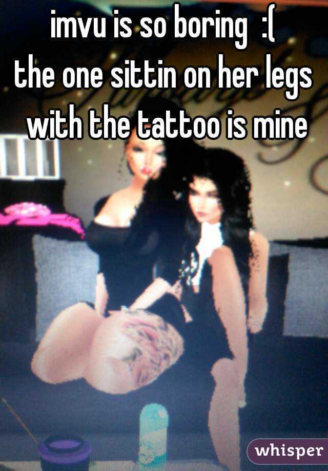 imvu is so boring  :(
the one sittin on her legs with the tattoo is mine