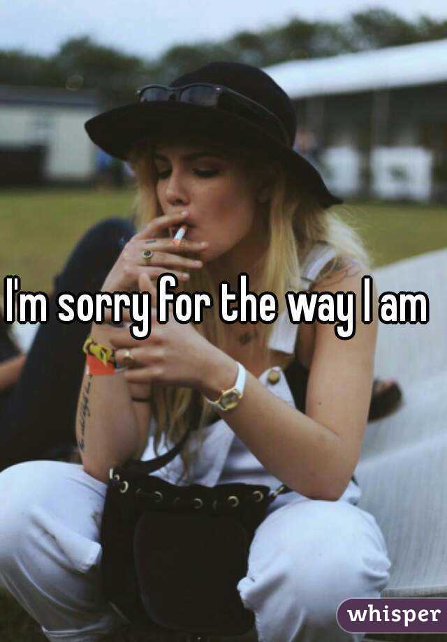 I'm sorry for the way I am 