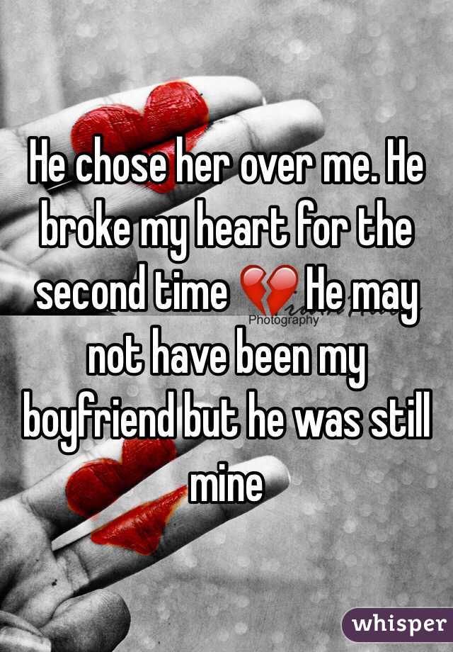 He chose her over me. He broke my heart for the second time 💔 He may not have been my boyfriend but he was still mine 