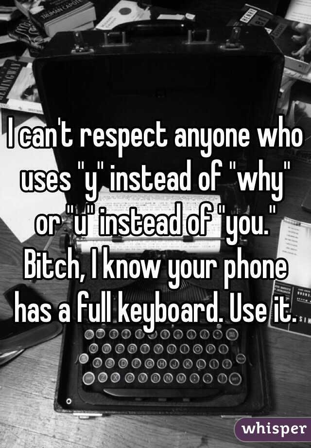 I can't respect anyone who uses "y" instead of "why" or "u" instead of "you." Bitch, I know your phone has a full keyboard. Use it. 