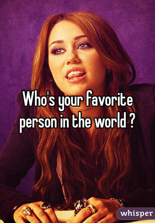 Who's your favorite person in the world ? 