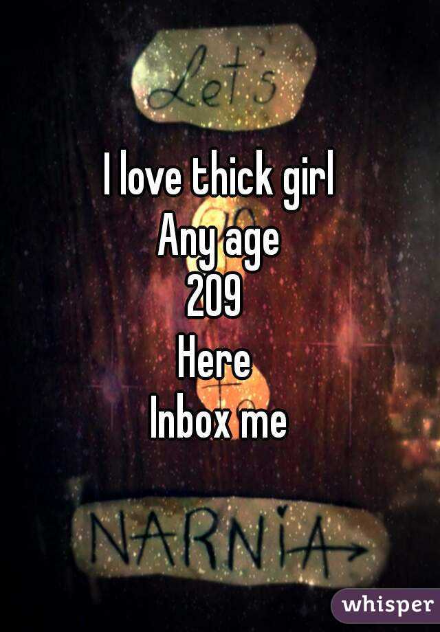 I love thick girl
Any age
209 
Here 
Inbox me