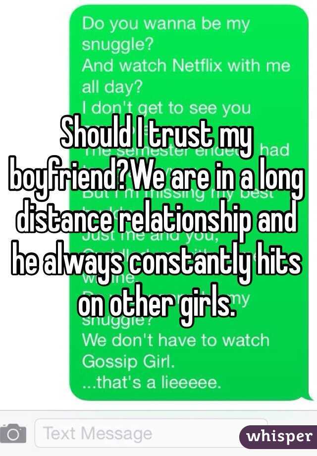 Should I trust my boyfriend?We are in a long distance relationship and he always constantly hits on other girls.