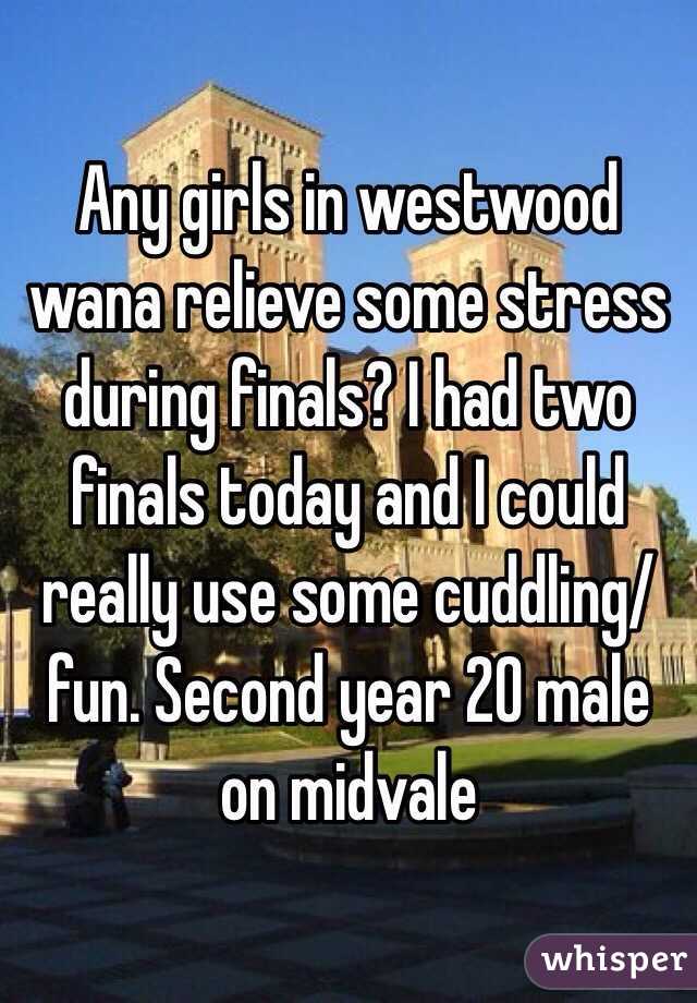 Any girls in westwood wana relieve some stress during finals? I had two finals today and I could really use some cuddling/fun. Second year 20 male on midvale