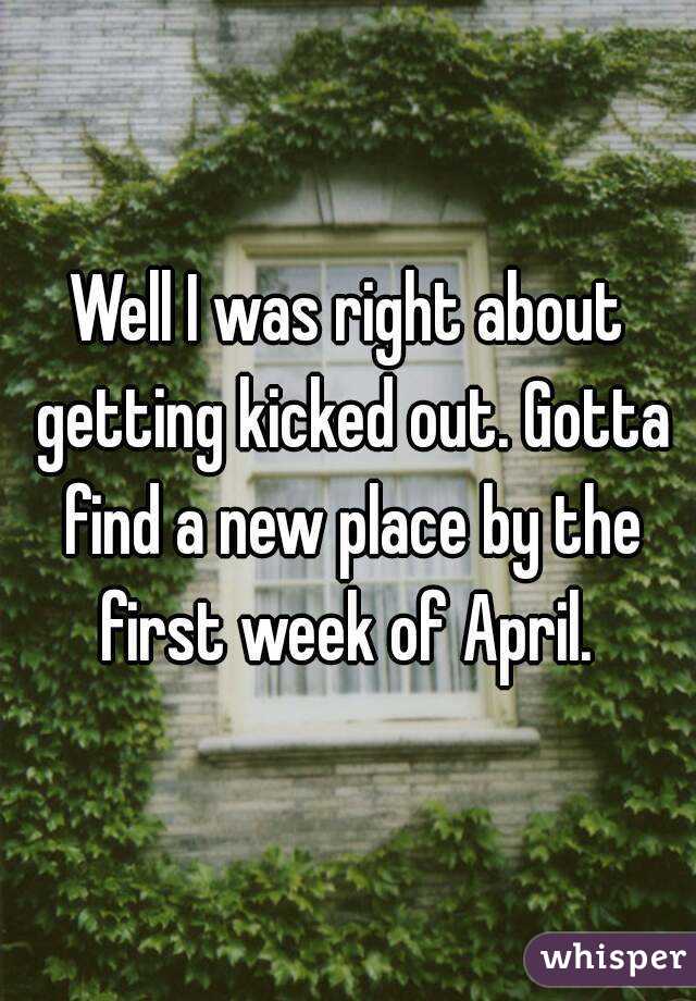 Well I was right about getting kicked out. Gotta find a new place by the first week of April. 
