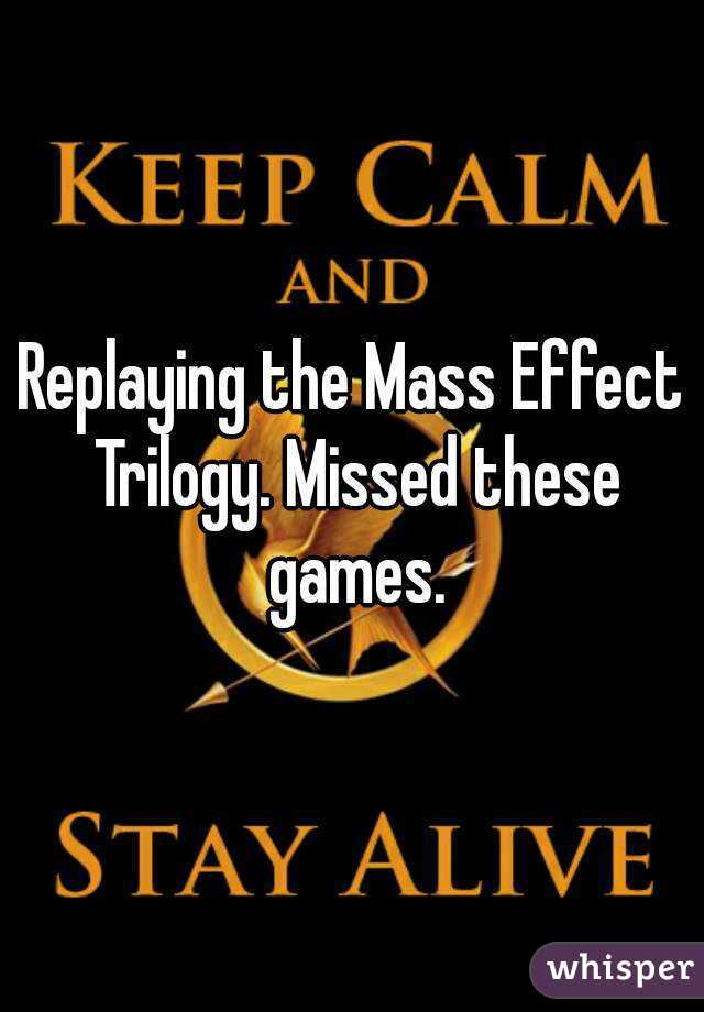 Replaying the Mass Effect Trilogy. Missed these games.