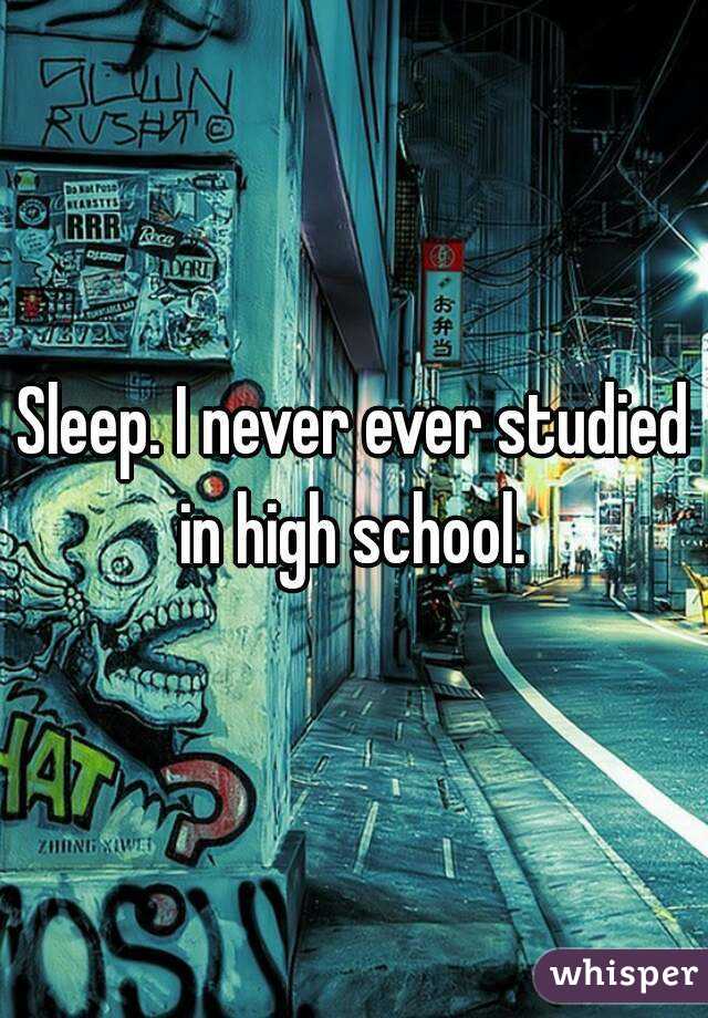 Sleep. I never ever studied in high school. 