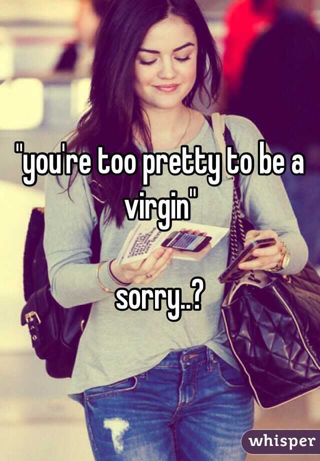 "you're too pretty to be a virgin" 

sorry..?