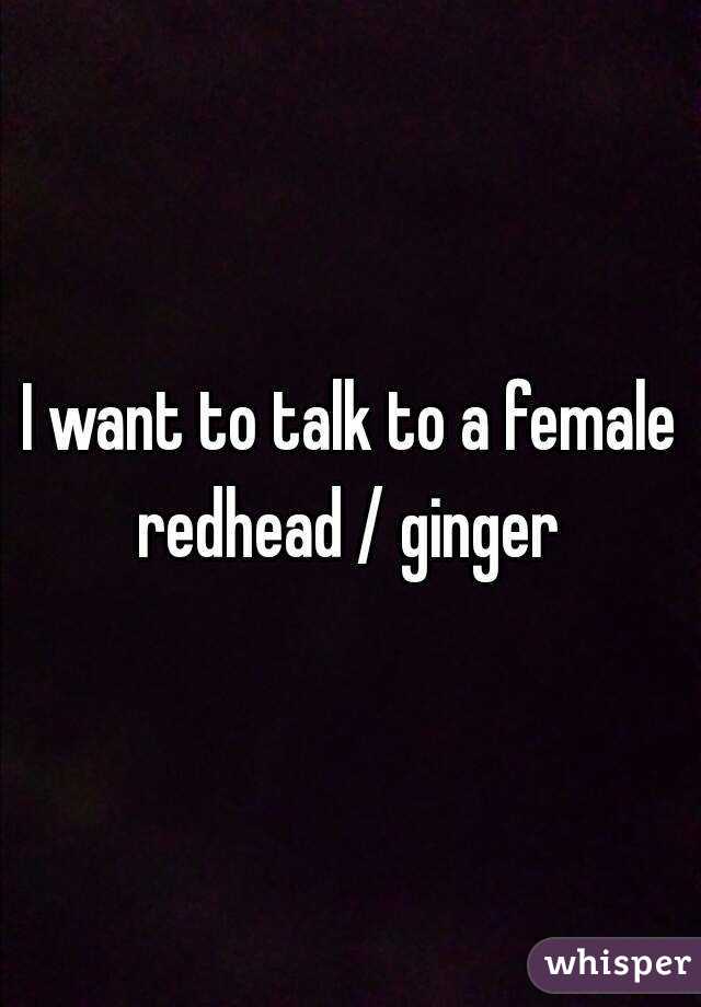I want to talk to a female redhead / ginger 