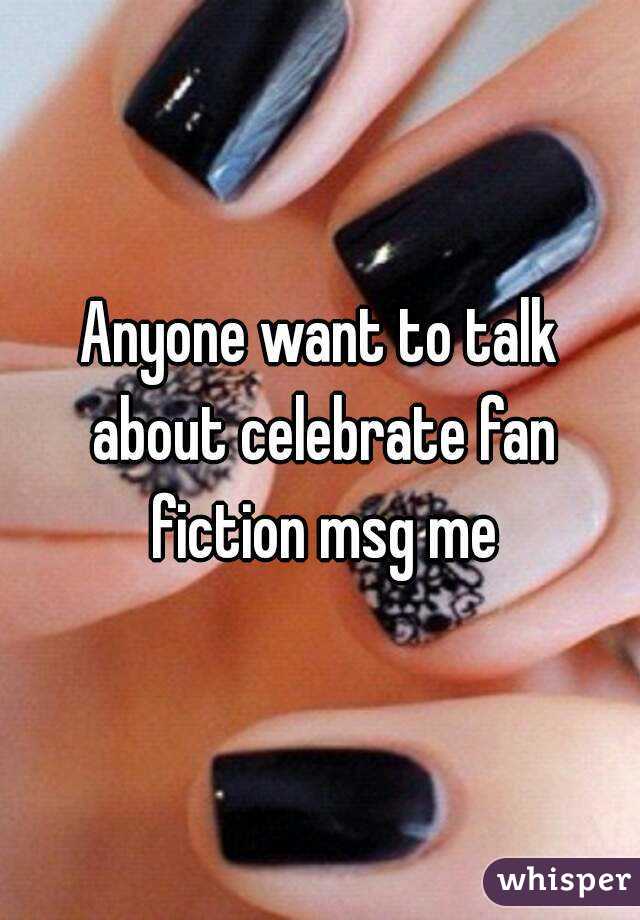 Anyone want to talk about celebrate fan fiction msg me
