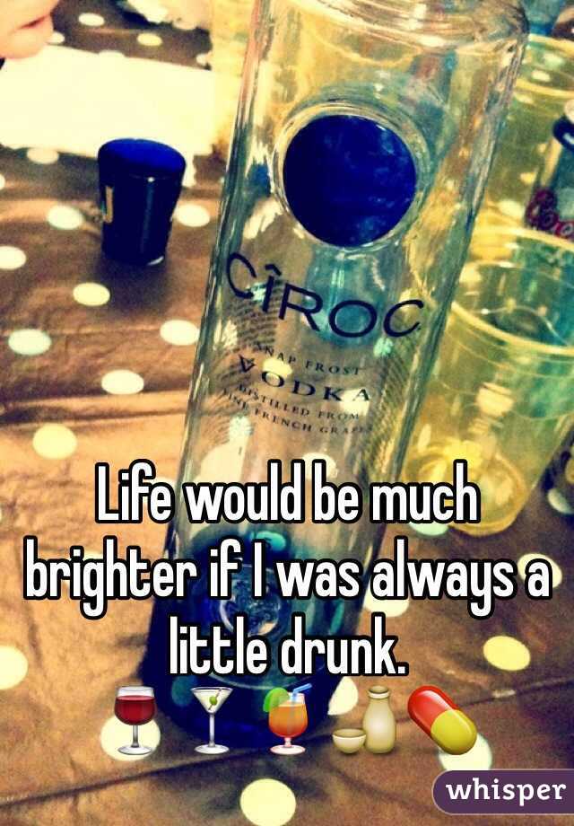 Life would be much brighter if I was always a little drunk.
🍷🍸🍹🍶💊