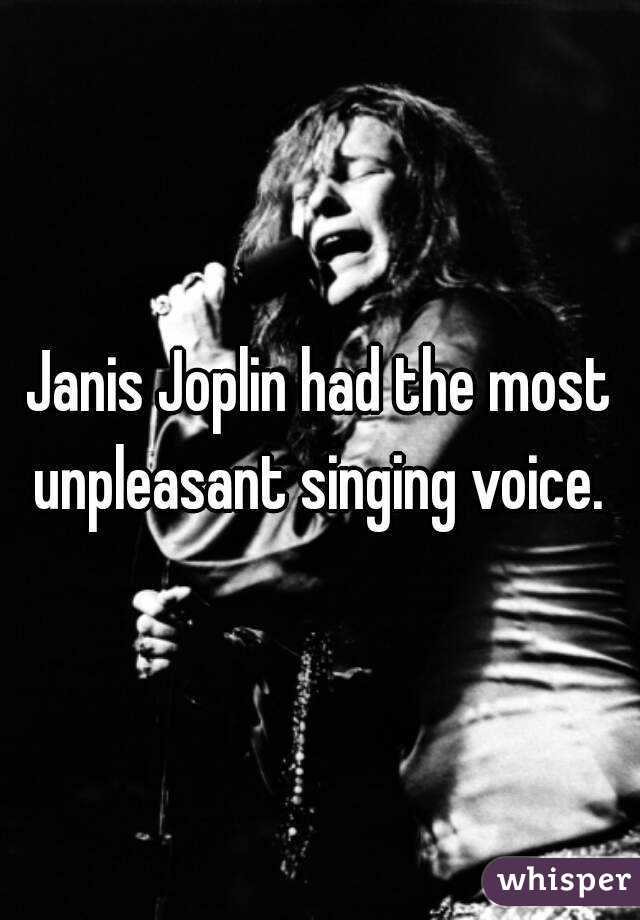 Janis Joplin had the most unpleasant singing voice. 