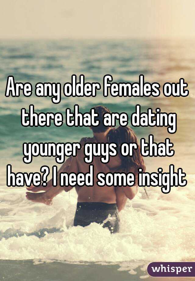 Are any older females out there that are dating younger guys or that have? I need some insight 