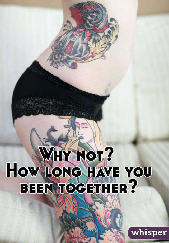 Why not? 
How long have you been together? 