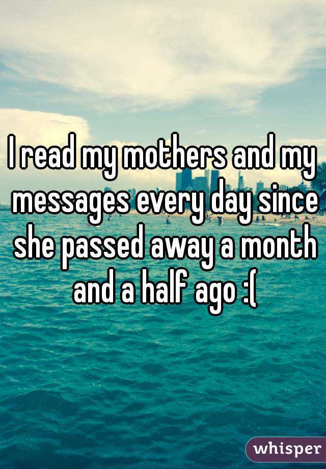 I read my mothers and my messages every day since she passed away a month and a half ago :(