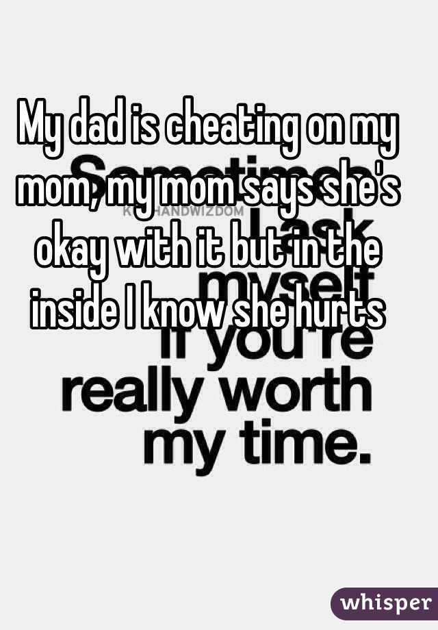 My dad is cheating on my mom, my mom says she's okay with it but in the inside I know she hurts 