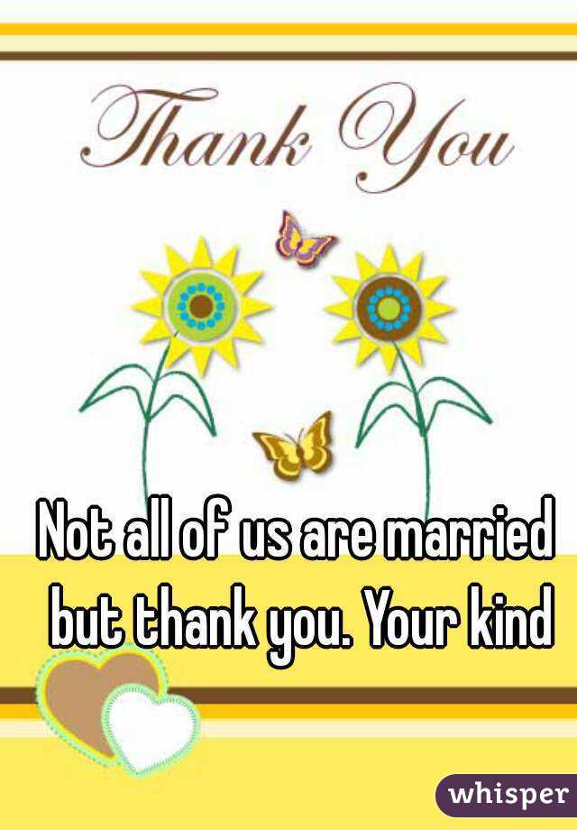 Not all of us are married but thank you. Your kind