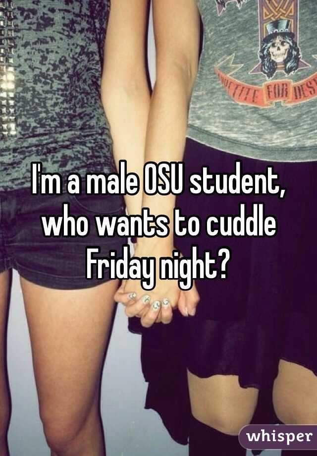 I'm a male OSU student, who wants to cuddle Friday night?