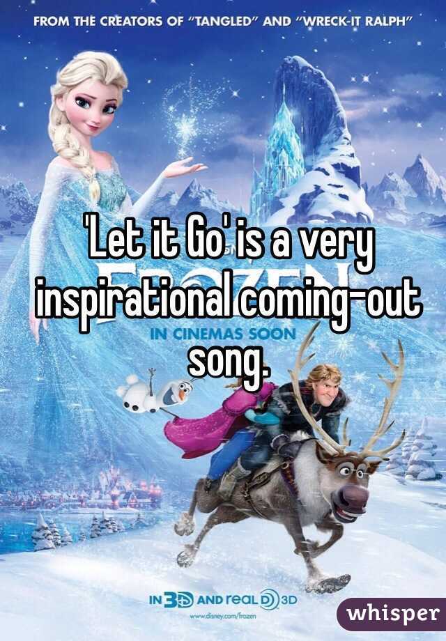 'Let it Go' is a very inspirational coming-out song. 