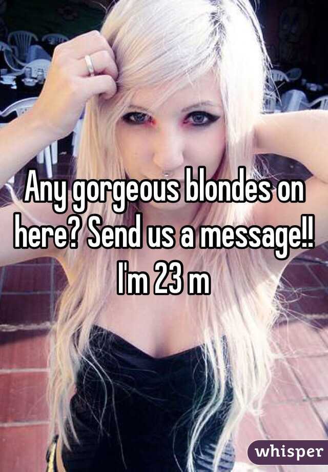 Any gorgeous blondes on here? Send us a message!! I'm 23 m