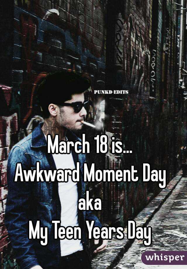 March 18 is...
Awkward Moment Day
aka
My Teen Years Day