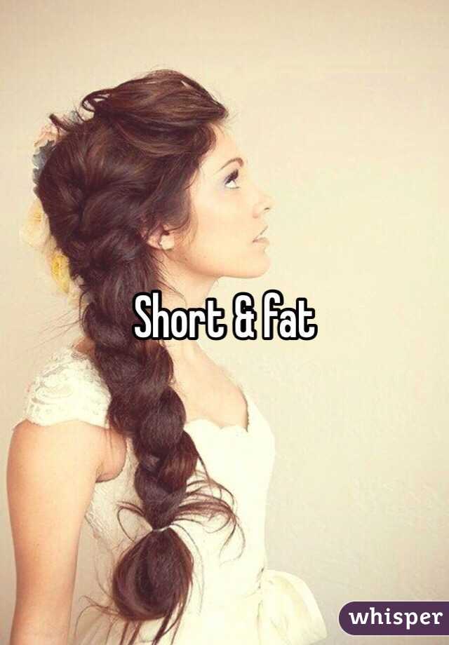 Short & fat