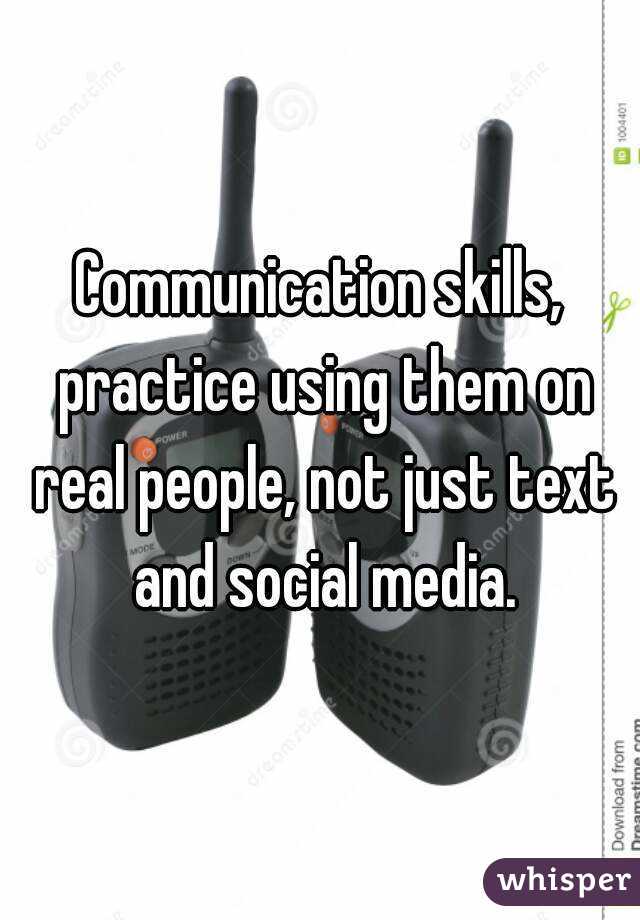 Communication skills, practice using them on real people, not just text and social media.