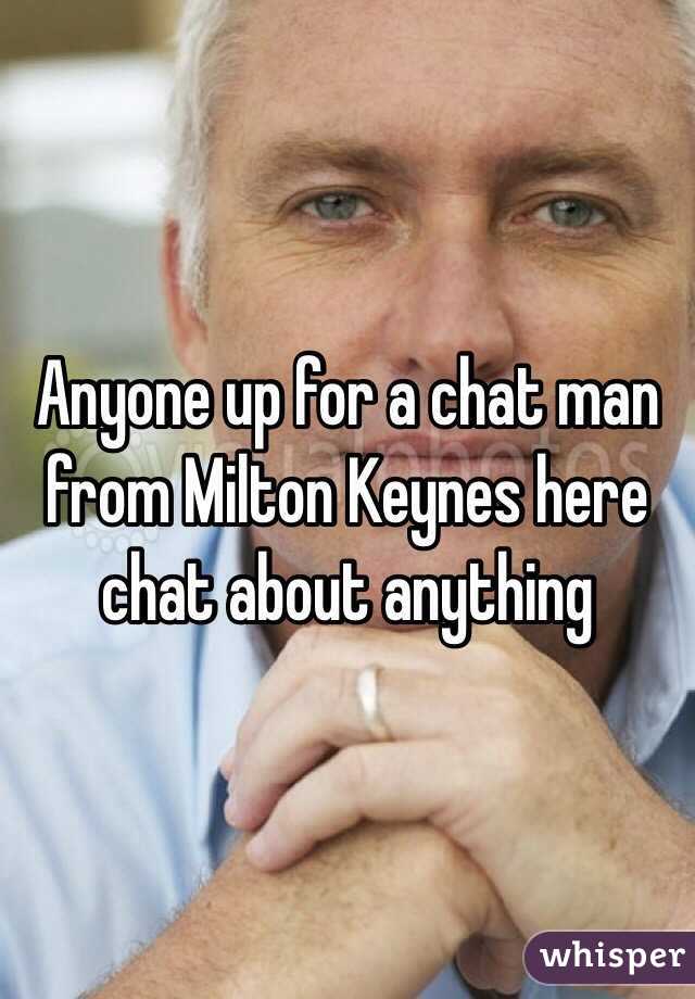 Anyone up for a chat man from Milton Keynes here chat about anything