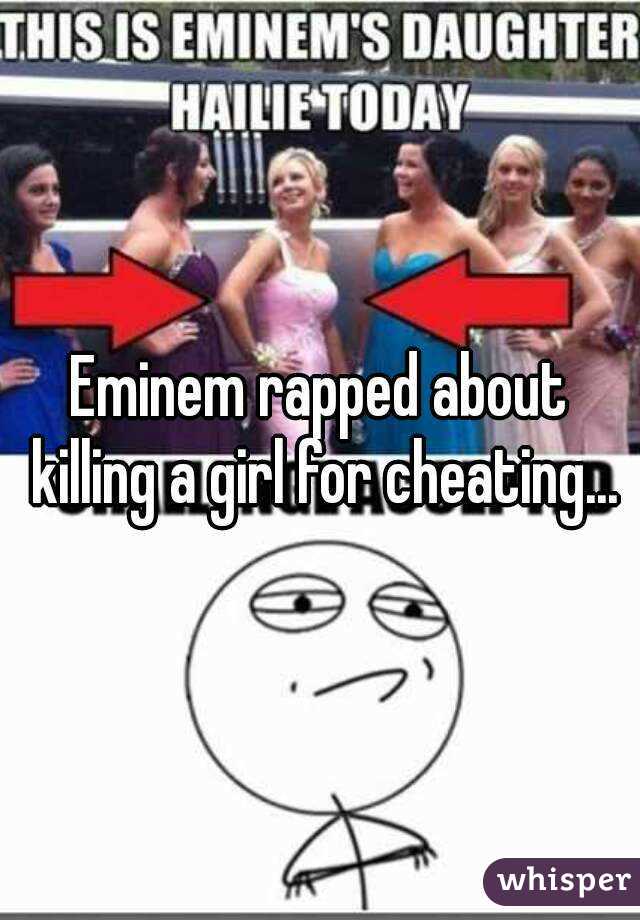 Eminem rapped about killing a girl for cheating...