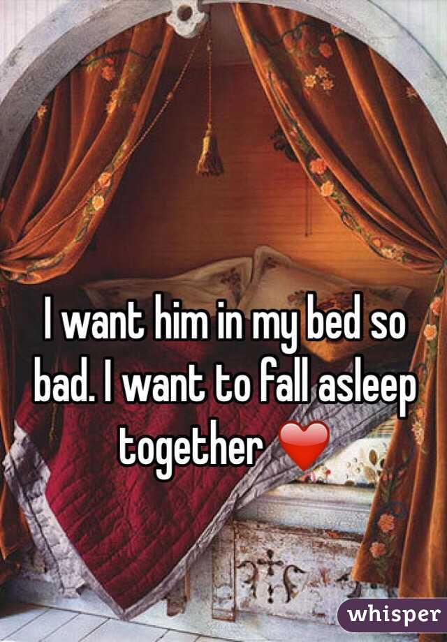 I want him in my bed so bad. I want to fall asleep together ❤️ 